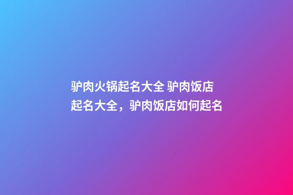 驴肉火锅起名大全 驴肉饭店起名大全，驴肉饭店如何起名-第1张-店铺起名-玄机派